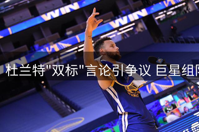 杜兰特"双标"言论引争议 巨星组队失败史成难解心结